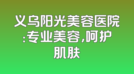 义乌阳光美容医院：专业美容，呵护肌肤