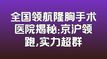 全国领航隆胸手术医院揭秘：京沪领跑，实力超群