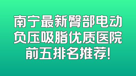 南宁最新臀部电动负压吸脂优质医院前五排名推荐！