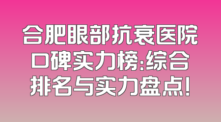 合肥眼部抗衰医院口碑实力榜：综合排名与实力盘点!