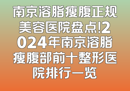 南京溶脂瘦腹正规美容医院盘点！2024年南京溶脂瘦腹部前十整形医院排行一览
