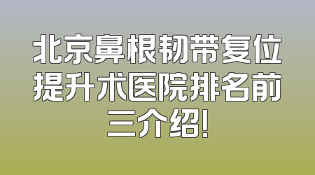 北京鼻根韧带复位提升术医院排名前三介绍！
