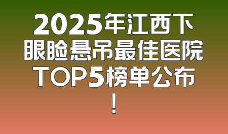 2025年江西下眼睑悬吊最佳医院TOP5榜单公布！