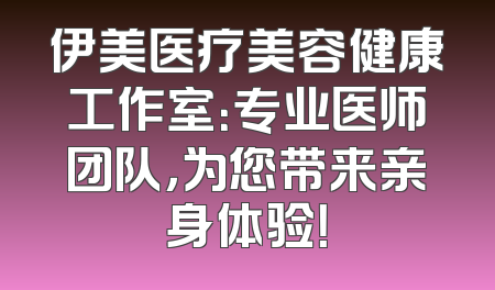 伊美医疗美容健康工作室：专业医师团队，为您带来亲身体验！