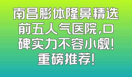南昌膨体隆鼻精选前五人气医院，口碑实力不容小觑！重磅推荐！