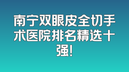 南宁双眼皮全切手术医院排名精选十强！
