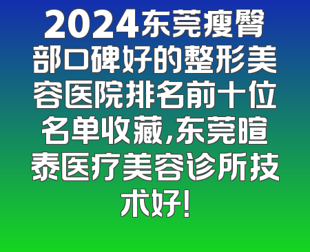 2024东莞瘦臀部口碑好的整形美容医院排名前十位名单收藏，东莞暄泰医疗美容诊所技术好！