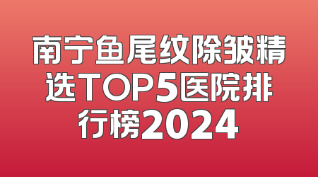南宁鱼尾纹除皱精选TOP5医院排行榜2024