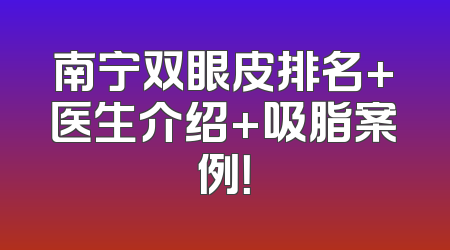 南宁双眼皮排名+医生介绍+吸脂案例！