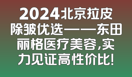 2024北京拉皮除皱优选——东田丽格医疗美容，实力见证高性价比！