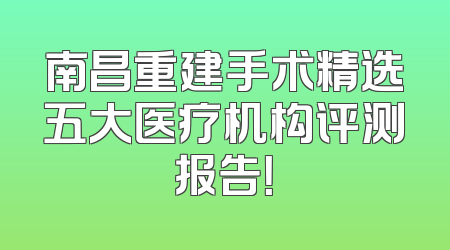 南昌重建手术精选五大医疗机构评测报告！