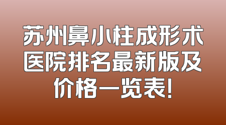 苏州鼻小柱成形术医院排名最新版及价格一览表！