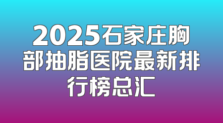 2025石家庄胸部抽脂医院最新排行榜总汇