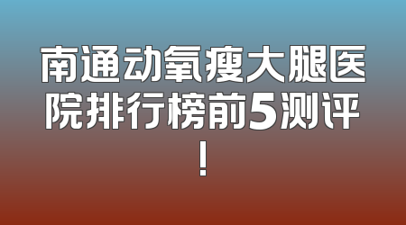 南通动氧瘦大腿医院排行榜前5测评!