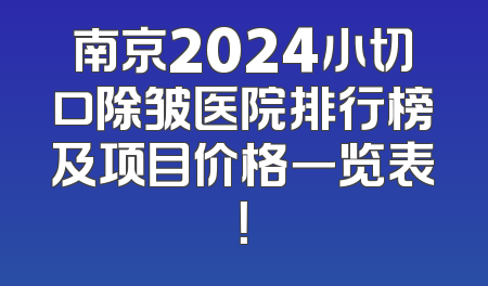 南京2024小切口除皱医院排行榜及项目价格一览表！