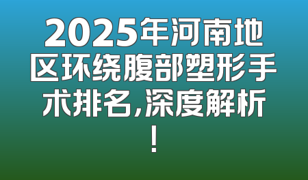 2025年河南地区环绕腹部塑形手术排名，深度解析！
