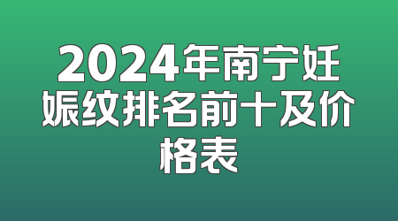2024年南宁妊娠纹排名前十及价格表