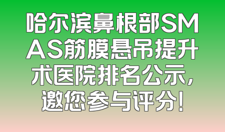 哈尔滨鼻根部SMAS筋膜悬吊提升术医院排名公示，邀您参与评分！