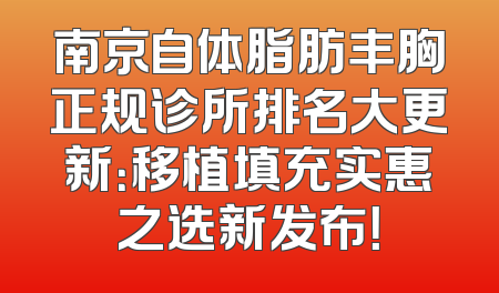 南京自体脂肪丰胸正规诊所排名大更新：移植填充实惠之选新发布！