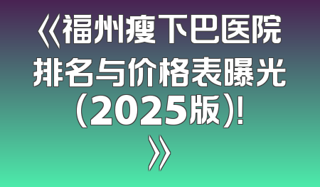 《福州瘦下巴医院排名与价格表曝光(2025版)！》