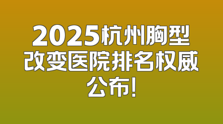 2025杭州胸型改变医院排名权威公布！