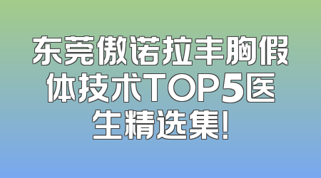 东莞傲诺拉丰胸假体技术TOP5医生精选集！