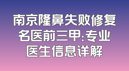 南京隆鼻失败修复名医前三甲：专业医生信息详解