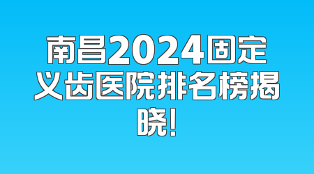 南昌2024固定义齿医院排名榜揭晓！