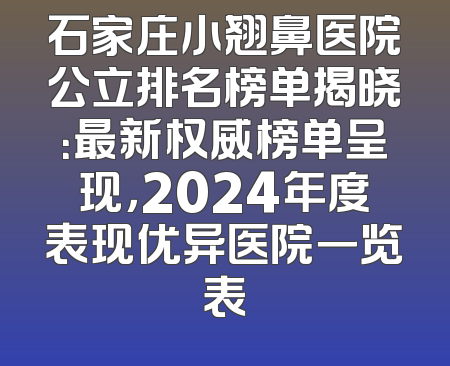 石家庄小翘鼻医院公立排名榜单揭晓：最新权威榜单呈现，2024年度表现优异医院一览表