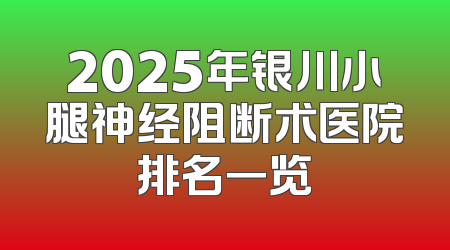 2025年银川小腿神经阻断术医院排名一览