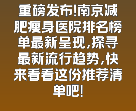 重磅发布！南京减肥瘦身医院排名榜单最新呈现，探寻最新流行趋势，快来看看这份推荐清单吧！