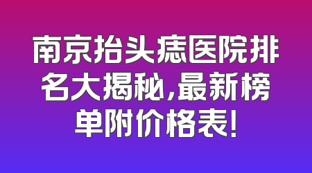 南京抬头痣医院排名大揭秘，最新榜单附价格表！