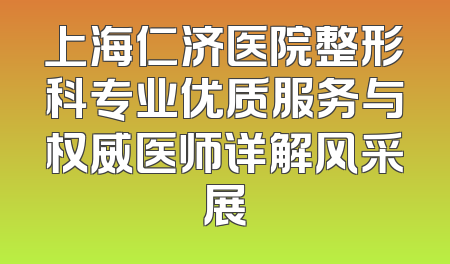 上海仁济医院整形科专业优质服务与权威医师详解风采展