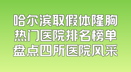 哈尔滨取假体隆胸热门医院排名榜单盘点四所医院风采