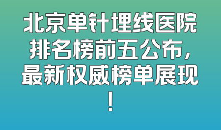 北京单针埋线医院排名榜前五公布，最新权威榜单展现！