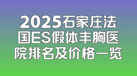 2025石家庄法国ES假体丰胸医院排名及价格一览