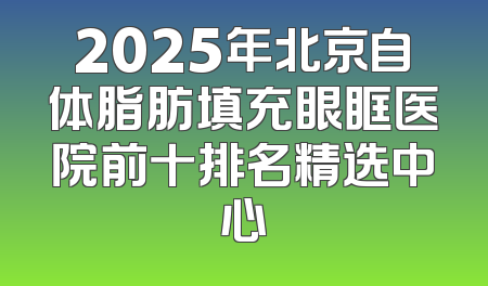 2025年北京自体脂肪填充眼眶医院前十排名精选中心