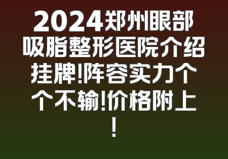 2024郑州眼部吸脂整形医院介绍挂牌！阵容实力个个不输！价格附上！