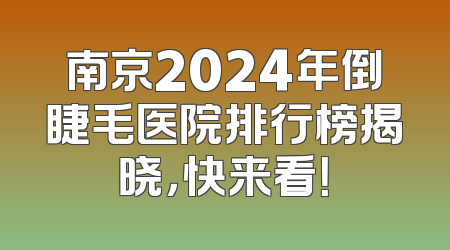 南京2024年倒睫毛医院排行榜揭晓，快来看！