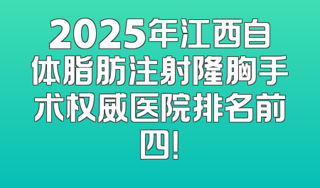 2025年江西自体脂肪注射隆胸手术权威医院排名前四！