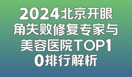 2024北京开眼角失败修复专家与美容医院TOP10排行解析