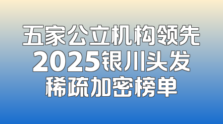 五家公立机构领先2025银川头发稀疏加密榜单