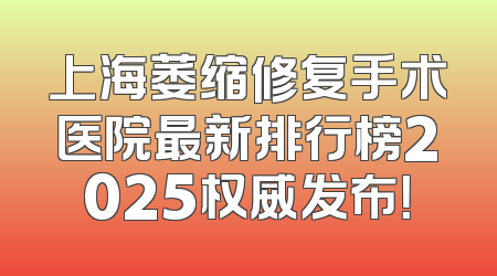 上海萎缩修复手术医院最新排行榜2025权威发布！