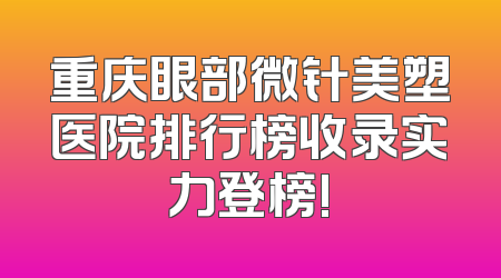 重庆眼部微针美塑医院排行榜收录实力登榜!