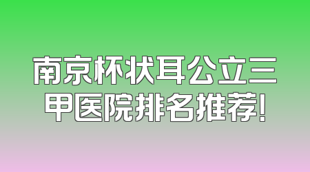 南京杯状耳公立三甲医院排名推荐！