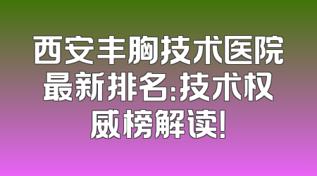 西安丰胸技术医院最新排名：技术权威榜解读！