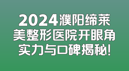 2024濮阳缔莱美整形医院开眼角实力与口碑揭秘！