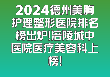 2024德州美胸护理整形医院排名榜出炉！涪陵城中医院医疗美容科上榜！