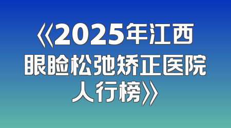 《2025年江西眼睑松弛矫正医院人行榜》