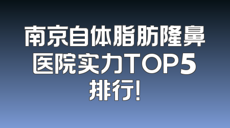 南京自体脂肪隆鼻医院实力TOP5排行！